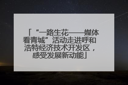 “一路生花——媒体看青城”活动走进呼和浩特经济技术开发区，感受发展新动能